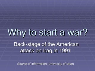 Why to start a war? Back-stage of the American attack on Iraq in 1991 Source of information: University of Milan 
