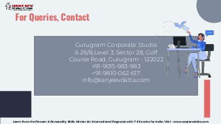 Gurugram Corporate Studio
A 26/8,Level 3, Sector 28, Golf
Course Road, Gurugram - 122022
+91-9015-983-983
+91-9810-062-617
info@sanjeevdatta.com
For Queries, Contact
Learn from the Pioneer & Personality Skills Mentor for International Pageants with 7 title wins for India. Visit - www.sanjeevdatta.com
 