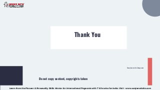 Thank You
Do not copy content, copyrights taken
Template credit: slidesgo.com
Learn from the Pioneer & Personality Skills Mentor for International Pageants with 7 title wins for India. Visit - www.sanjeevdatta.com
 