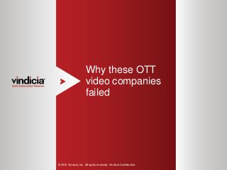 1
Why these OTT
video companies
failed
© 2015 Vindicia, Inc. All rights reserved. Vindicia Confidential.
 