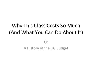 Why This Class Costs So Much (And What You Can Do About It) Or A History of the UC Budget 