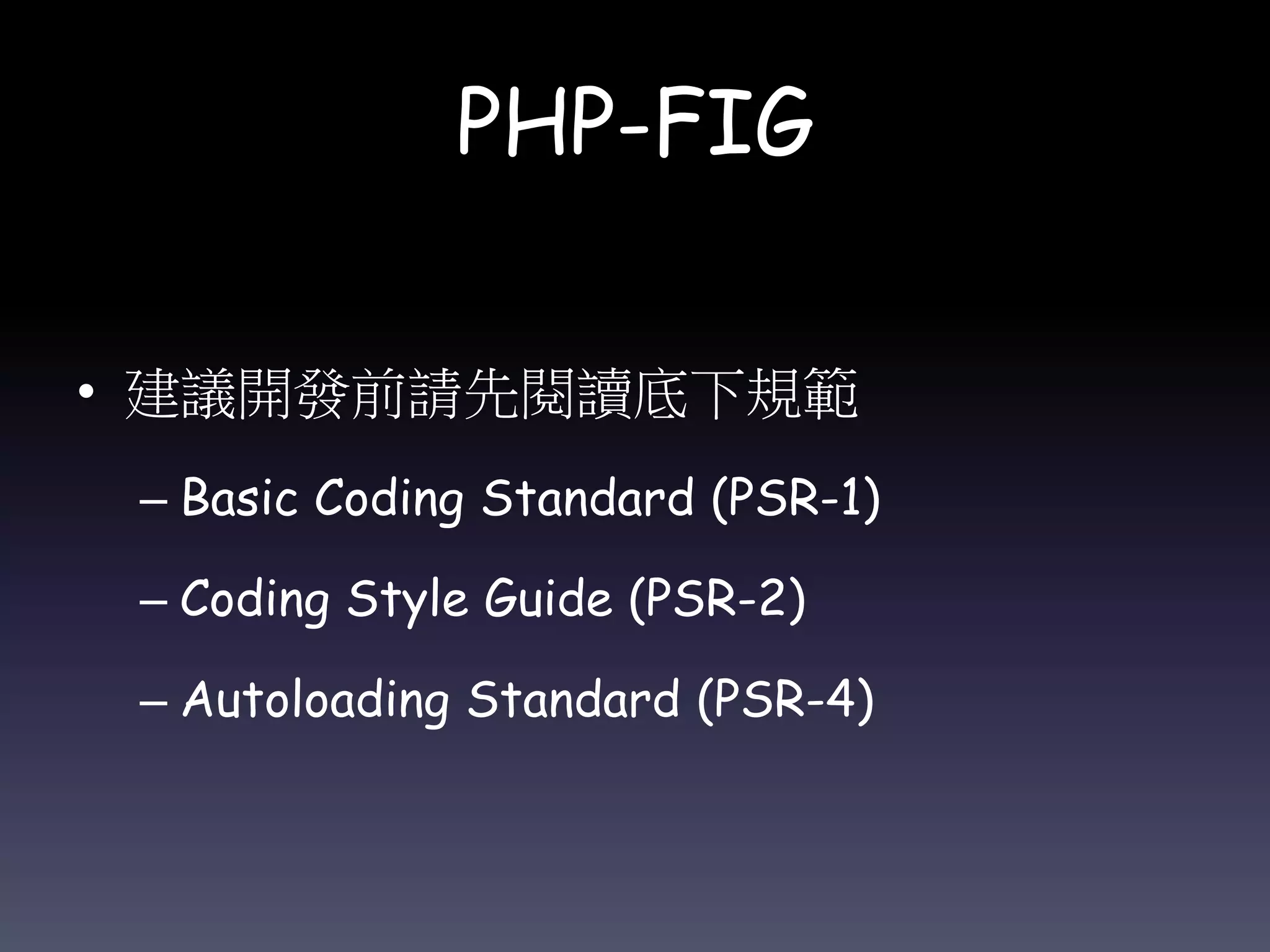 PHP-FIG
• 建議開發前請先閱讀底下規範
– Basic Coding Standard (PSR-1)
– Coding Style Guide (PSR-2)
– Autoloading Standard (PSR-4)
 