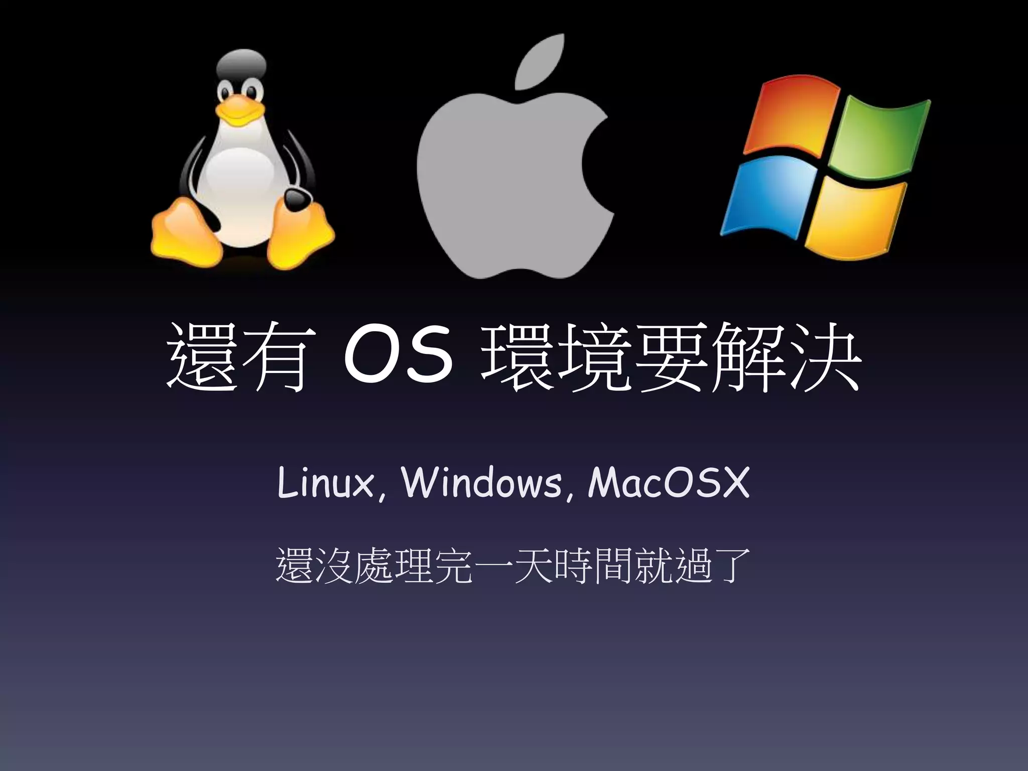 還有 OS 環境要解決
Linux, Windows, MacOSX
還沒處理完一天時間就過了
 