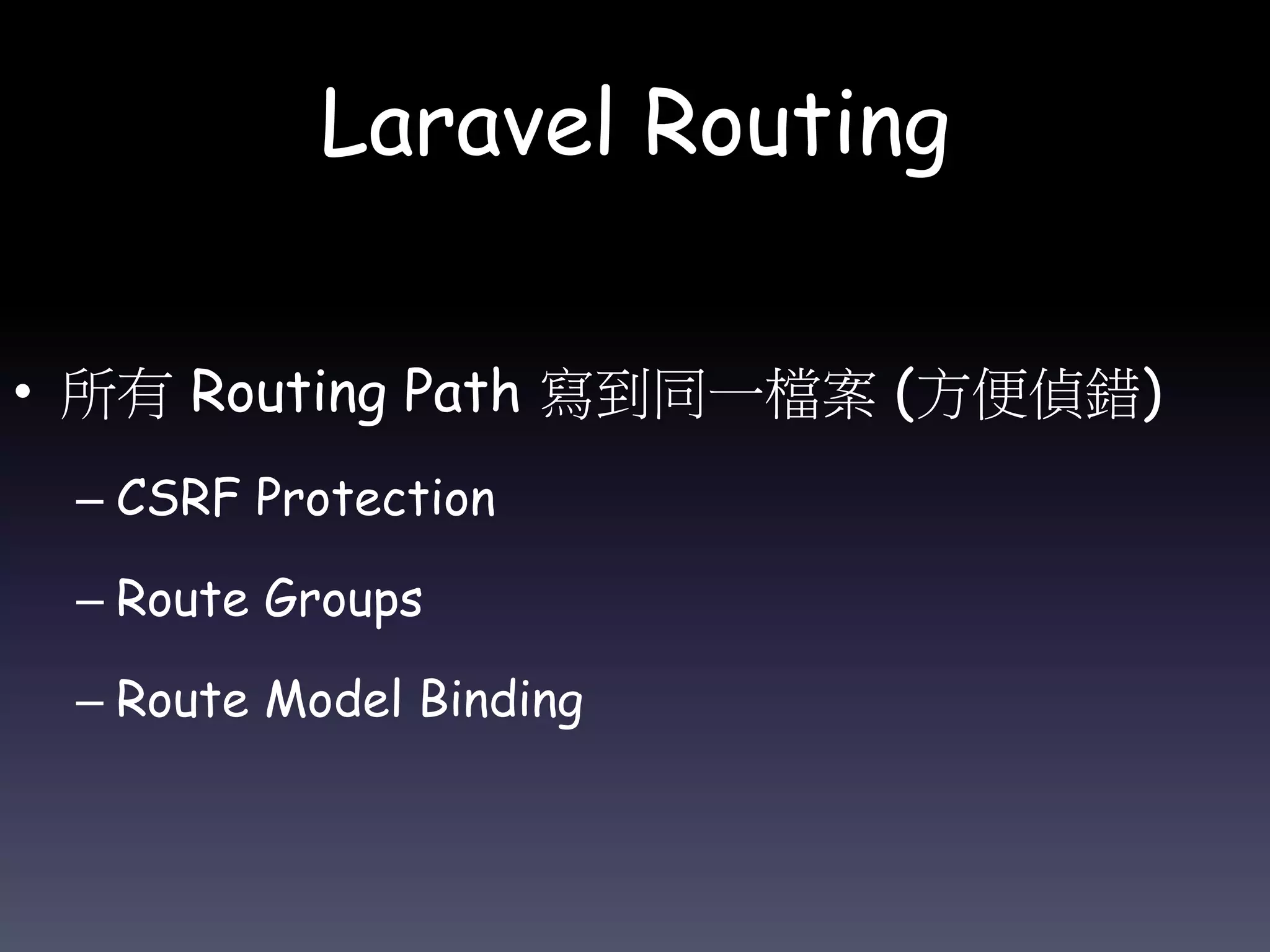 Laravel Routing
• 所有 Routing Path 寫到同一檔案 (方便偵錯)
– CSRF Protection
– Route Groups
– Route Model Binding
 