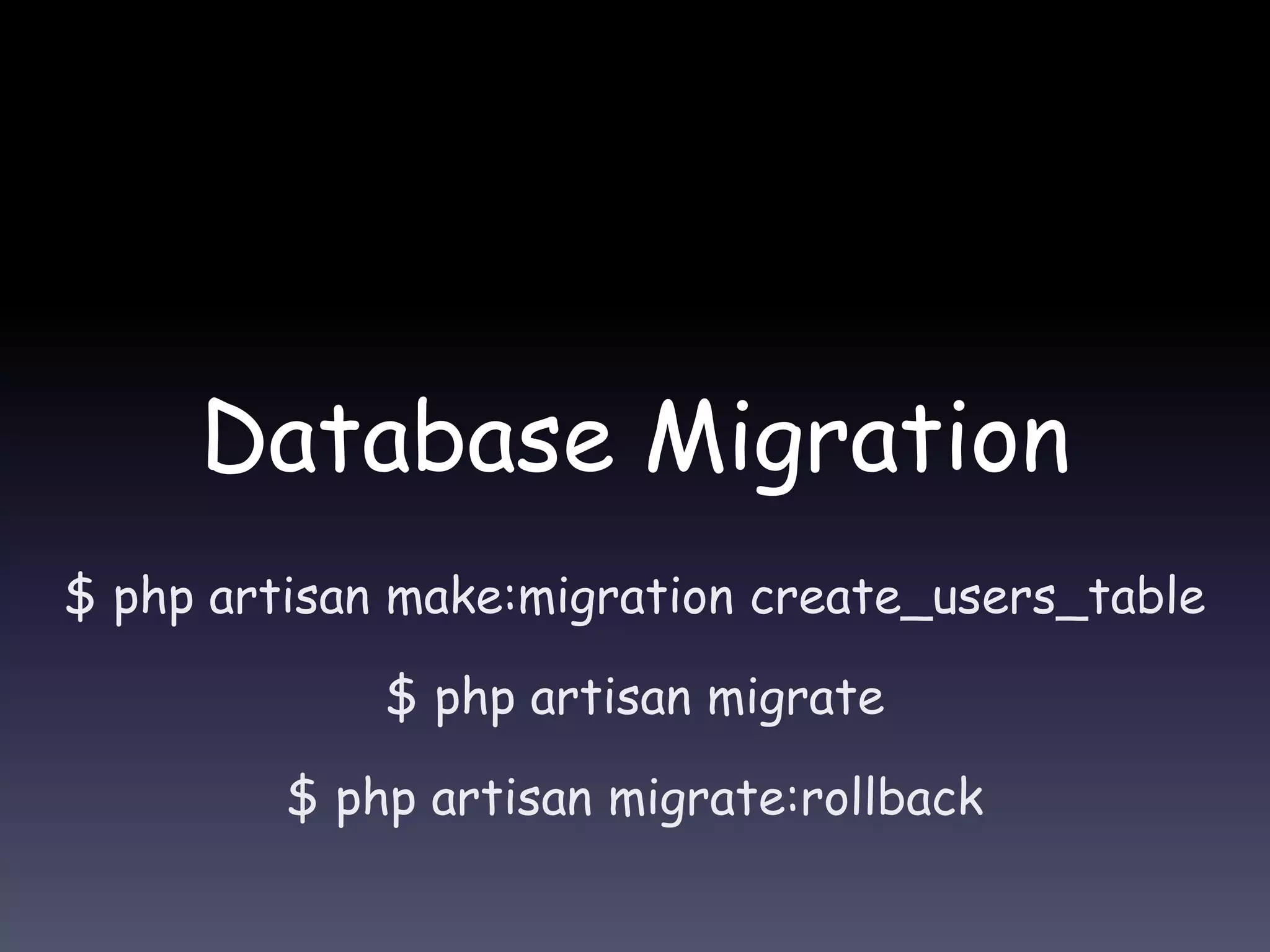 Database Migration
$ php artisan make:migration create_users_table
$ php artisan migrate
$ php artisan migrate:rollback
 