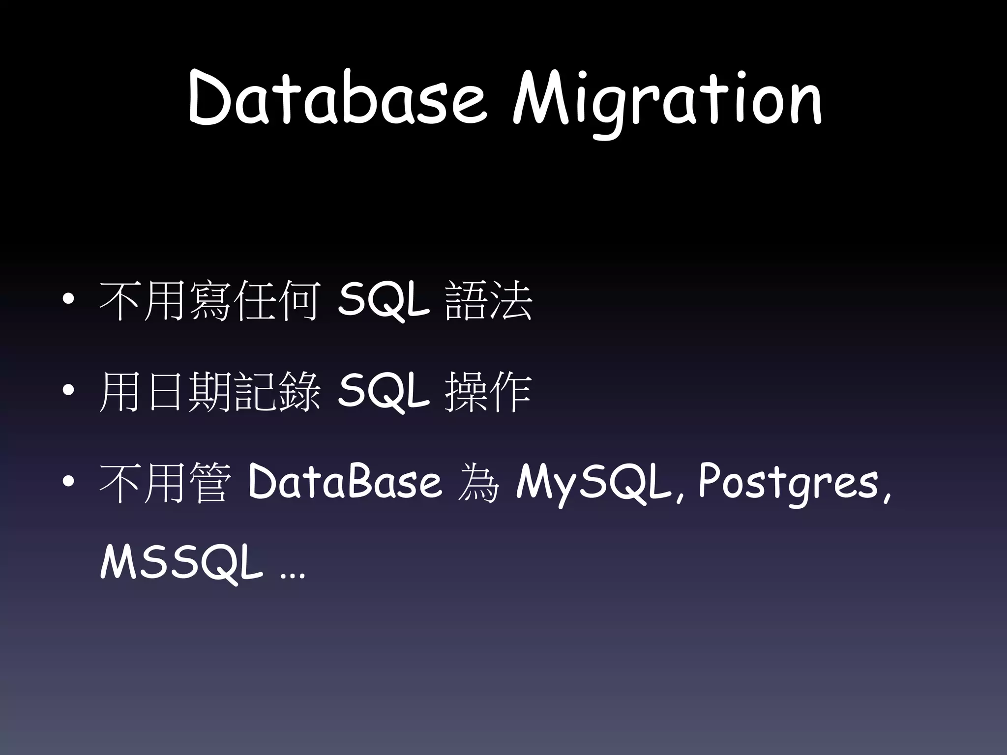 Database Migration
• 不用寫任何 SQL 語法
• 用日期記錄 SQL 操作
• 不用管 DataBase 為 MySQL, Postgres,
MSSQL …
 