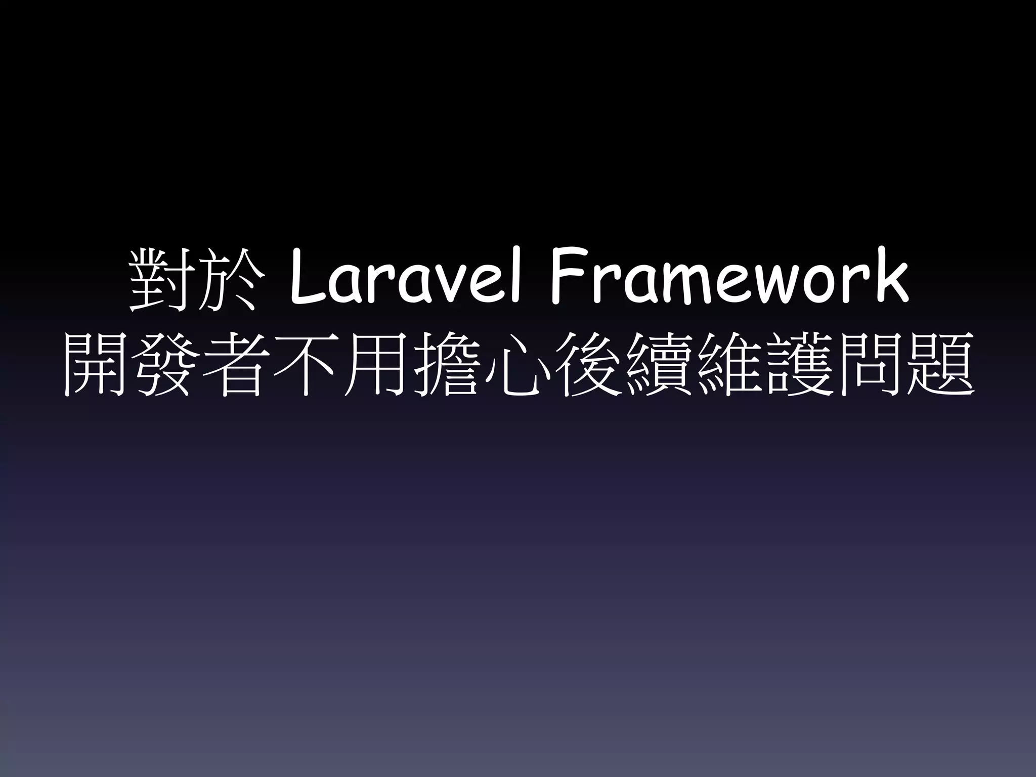 對於 Laravel Framework
開發者不用擔心後續維護問題
 