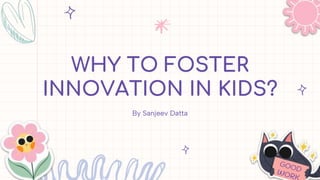 WHY TO FOSTER
INNOVATION IN KIDS?
By Sanjeev Datta
 