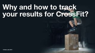 Why and how to track
your results for CrossFit?
© Kisko Labs 2015
 