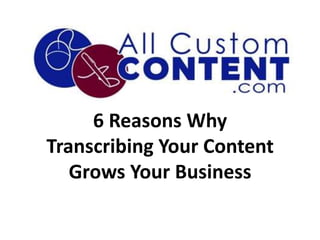 6 Reasons Why
Transcribing Your Content
   Grows Your Business
 