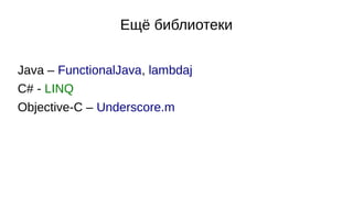 Ещё библиотеки
Java – FunctionalJava, lambdaj
C# - LINQ
Objective-C – Underscore.m
 