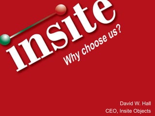 David W. Hall CEO, Insite Objects Why choose us? 