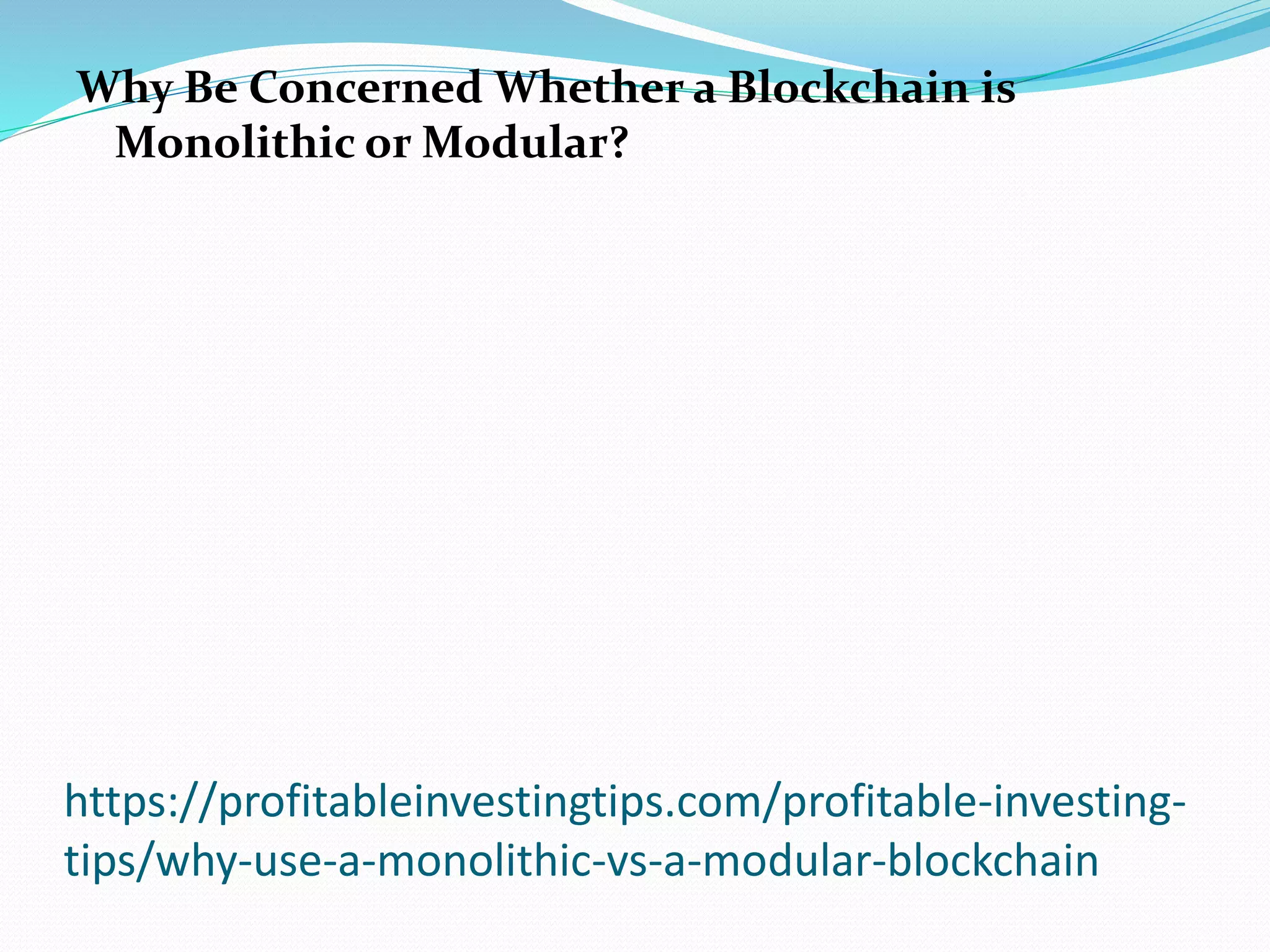 https://profitableinvestingtips.com/profitable-investing-
tips/why-use-a-monolithic-vs-a-modular-blockchain
Why Be Concerned Whether a Blockchain is
Monolithic or Modular?
 