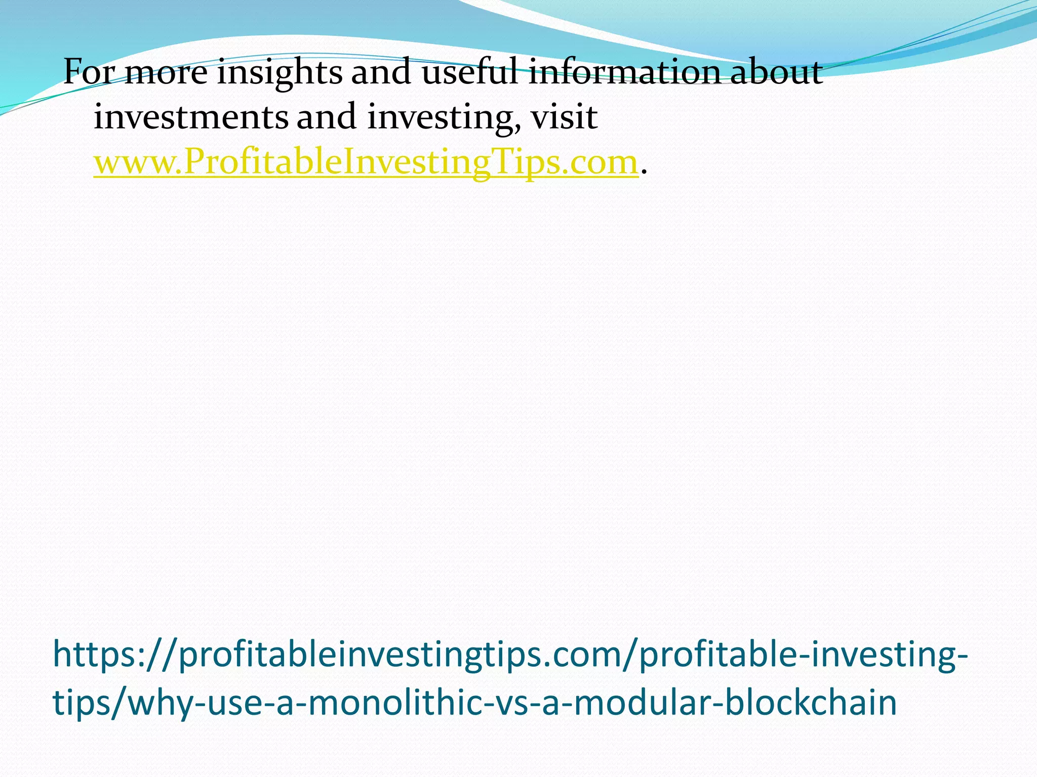 https://profitableinvestingtips.com/profitable-investing-
tips/why-use-a-monolithic-vs-a-modular-blockchain
For more insights and useful information about
investments and investing, visit
www.ProfitableInvestingTips.com.
 