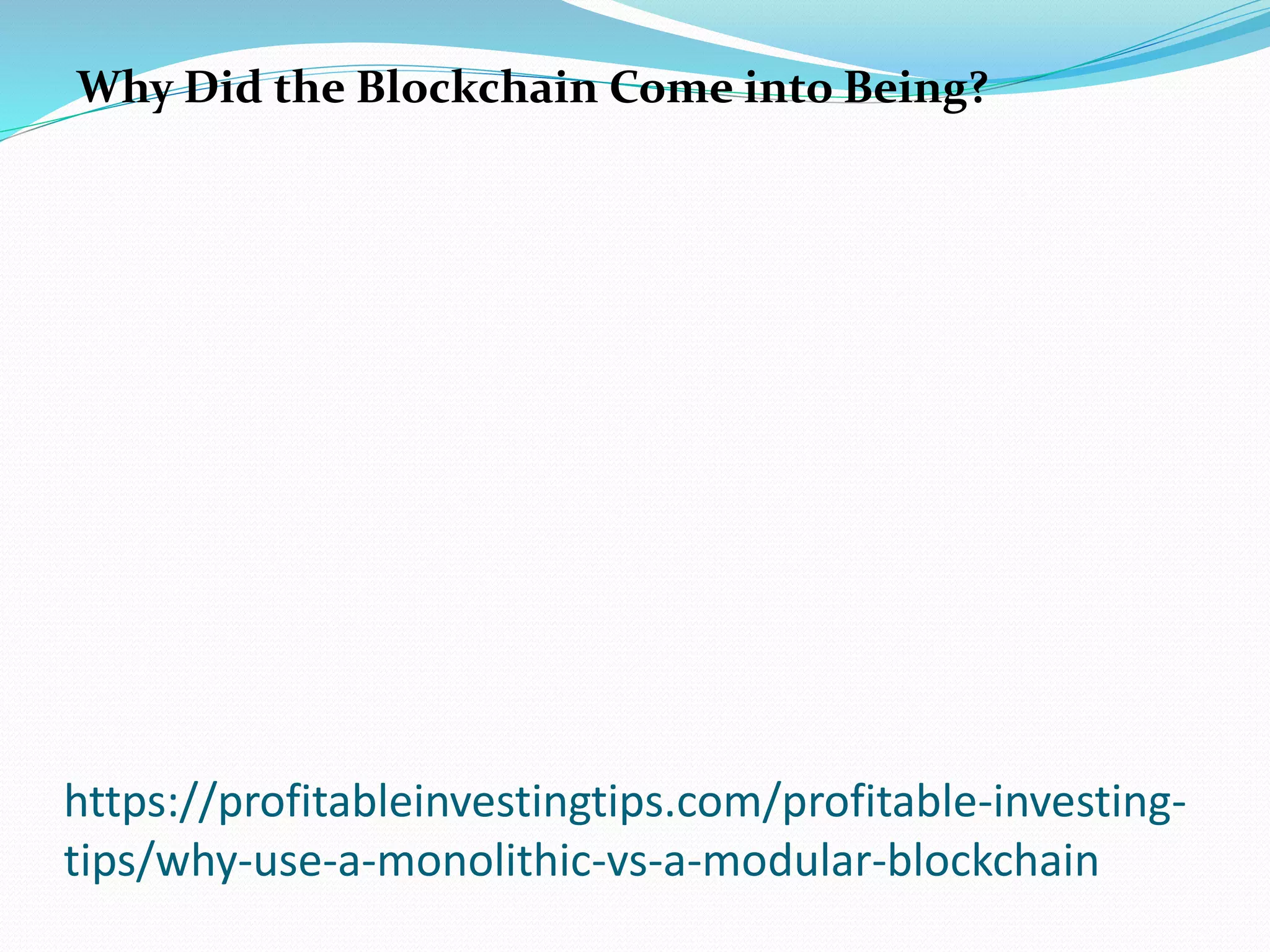 https://profitableinvestingtips.com/profitable-investing-
tips/why-use-a-monolithic-vs-a-modular-blockchain
Why Did the Blockchain Come into Being?
 