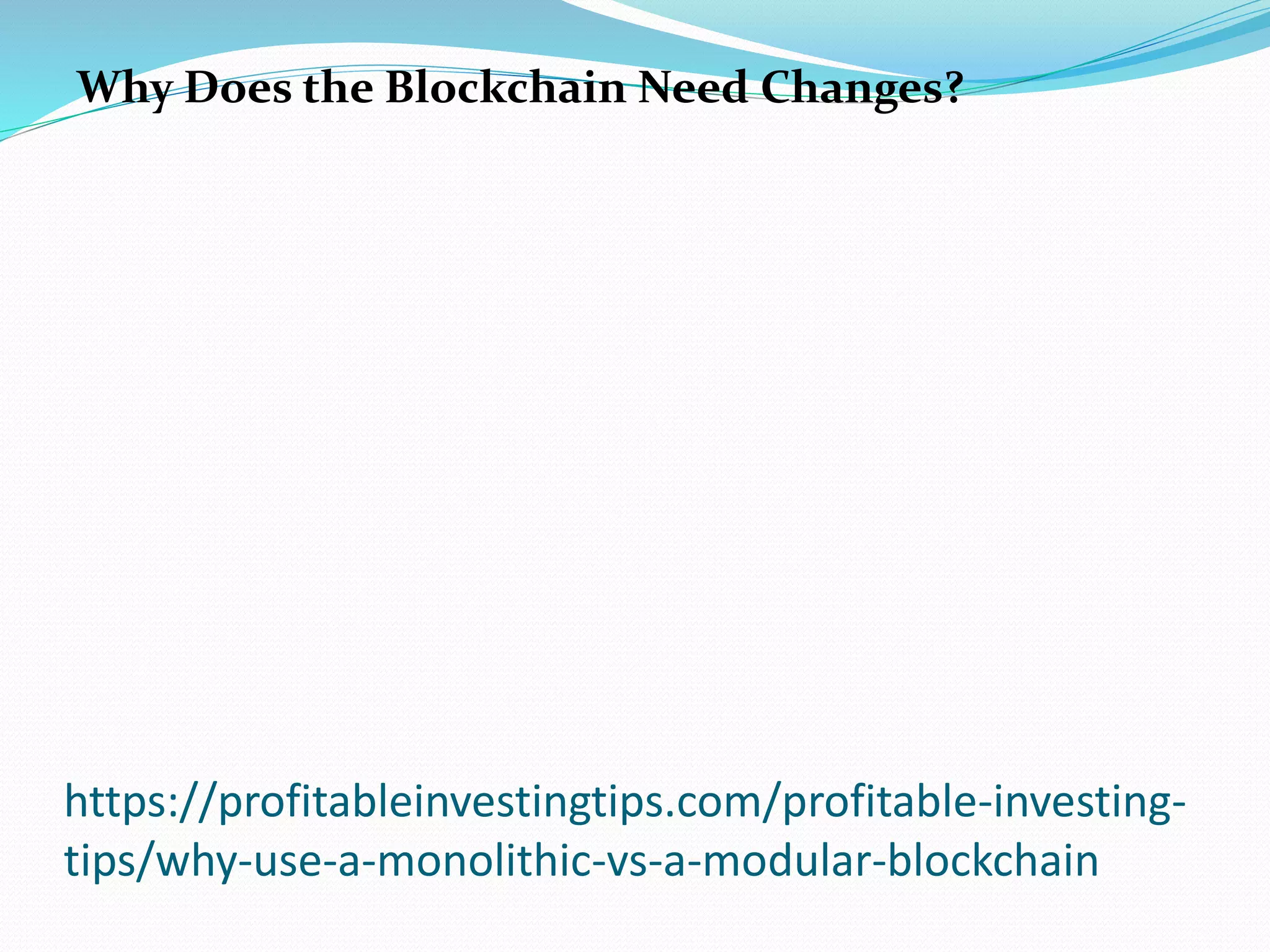 https://profitableinvestingtips.com/profitable-investing-
tips/why-use-a-monolithic-vs-a-modular-blockchain
Why Does the Blockchain Need Changes?
 