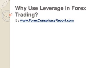 Why Use Leverage in Forex
Trading?
By www.ForexConspiracyReport.com
 