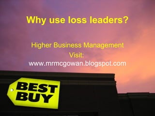 Why use loss leaders? Higher Business Management Visit:  www.mrmcgowan.blogspot.com 