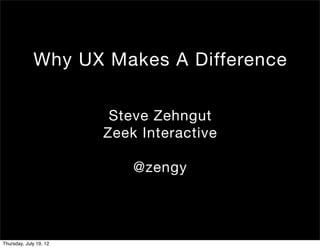 Why UX Makes A Difference

                         Steve Zehngut
                        Zeek Interactive

                            @zengy




Thursday, July 19, 12
 