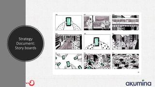 Strategy
Document:
Story boards
 