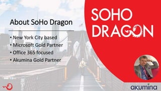 About SoHo Dragon
• New York City based
• Microsoft Gold Partner
• Office 365 focused
• Akumina Gold Partner
 