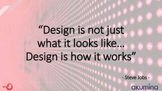 “Design is not just
what it looks like…
Design is how it works”
- Steve Jobs -
 