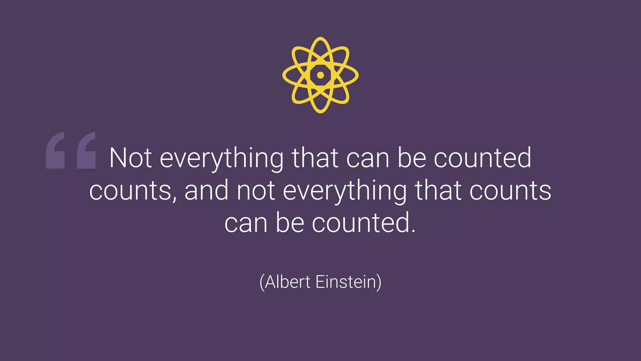 Not everything that can be counted
counts, and not everything that counts
can be counted.
(Albert Einstein)
“
 