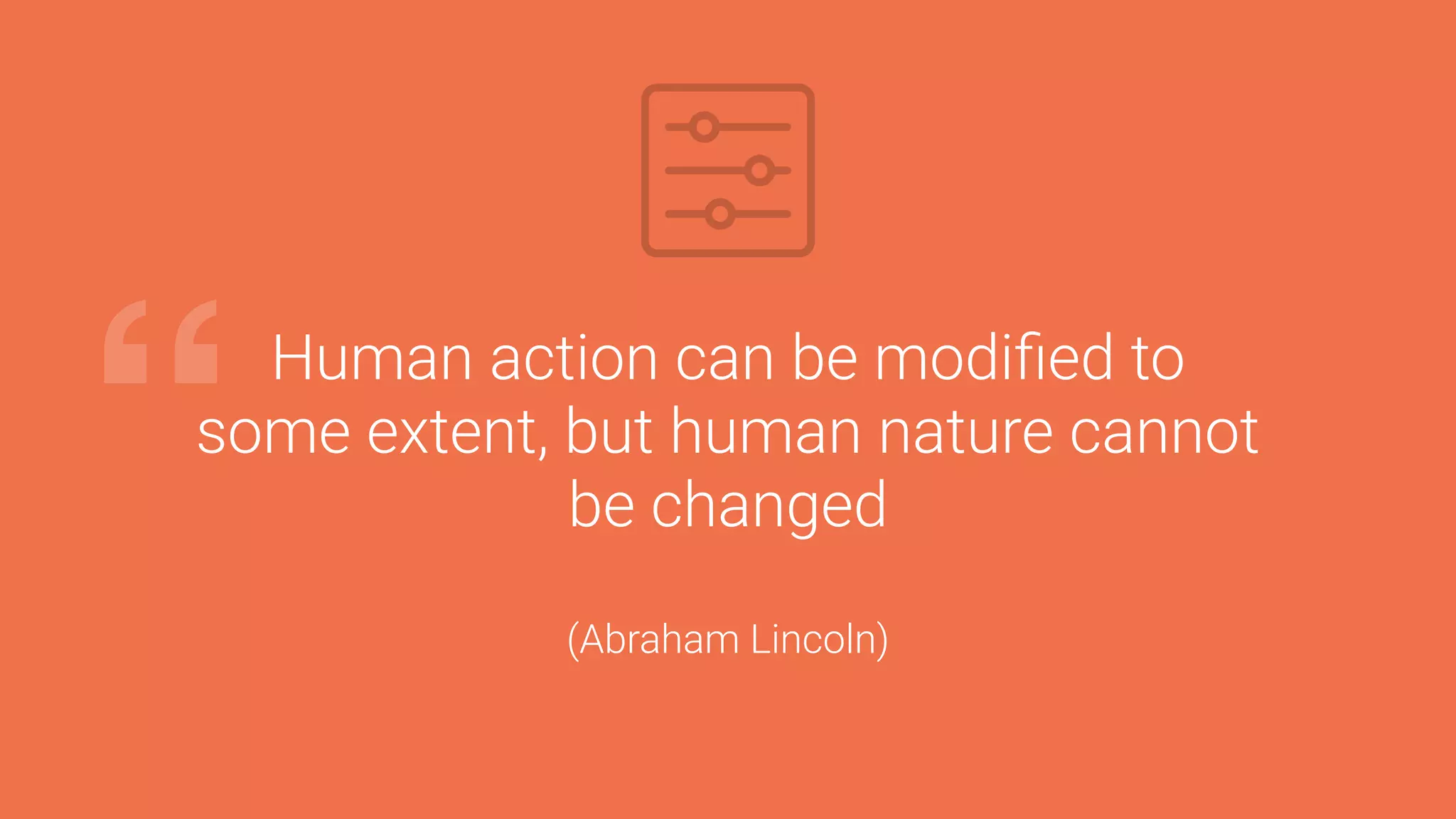 Human action can be modiﬁed to
some extent, but human nature cannot
be changed
(Abraham Lincoln)
“
 