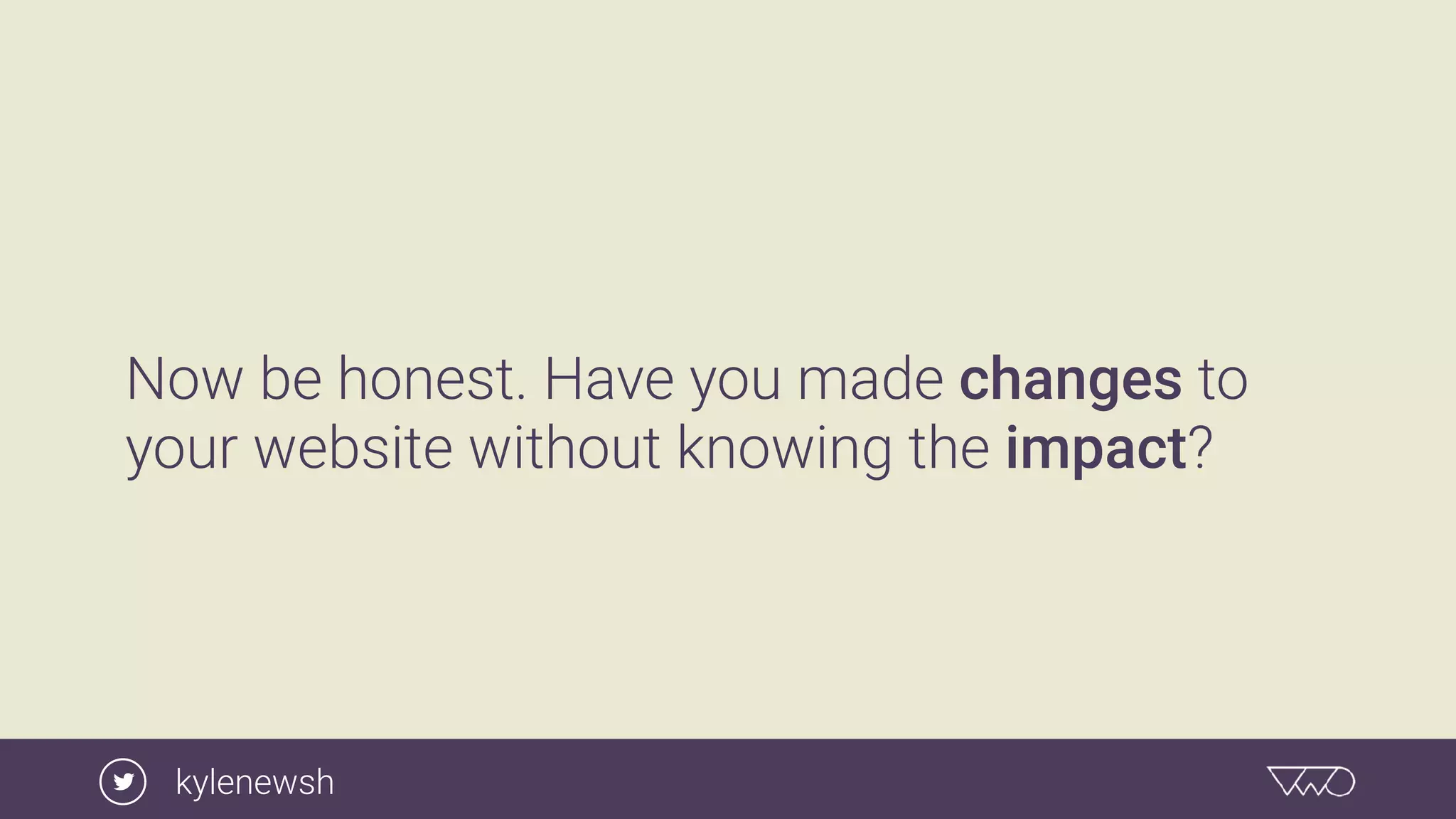 Now be honest. Have you made changes to
your website without knowing the impact?
kylenewsh
 