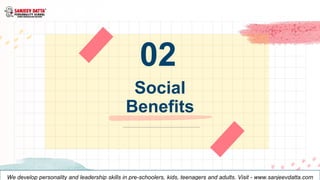 Social
Benefits
02
We develop personality and leadership skills in pre-schoolers, kids, teenagers and adults. Visit - www....