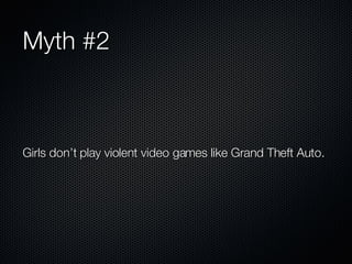 Myth #2 Girls don’t play violent video games like Grand Theft Auto. 