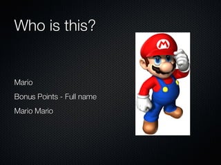 Who is this? Mario Bonus Points - Full name Mario Mario 
