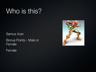 Who is this? Samus Aran Bonus Points - Male or Female Female 