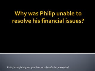 Philip’s single biggest problem as ruler of a large empire? 