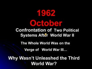 Why Wasn’t Unleashed the Third World War? 196 2 October The Whole World Was on the  Verge of  World War III… Confrontation of   Two Political Systems After  World War II 