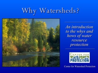 Why Watersheds? Center for Watershed Protection An introduction to the whys and hows of water resource protection 