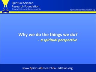 Cover Why we do the things we do? www. S piritual R esearch F oundation.org -   a spiritual perspective 