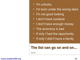 I'm unlucky I'm born under the wrong stars I'm not good looking I don't have contacts I don't have enough money The economy is bad If only I had the opportunity If only I didn't have a family The list can go on and on……. 