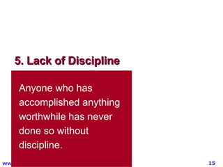 5. Lack of Discipline Anyone who has accomplished anything worthwhile has never done so without discipline. 
