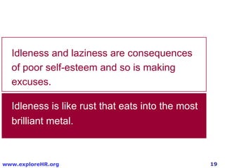 Idleness is like rust that eats into the most brilliant metal. Idleness and laziness are consequences of poor self-esteem and so is making excuses. 