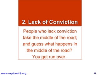 2. Lack of Conviction People who lack conviction take the middle of the road; and guess what happens in the middle of the road?  You get run over.  
