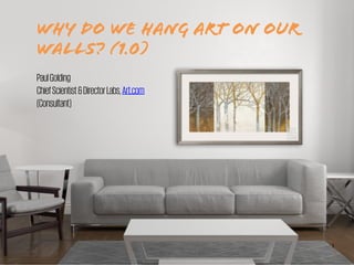 WHY DO WE HANG ART (AND
NESTS) ON OUR WALLS? (1.0)
PaulGolding
ChiefScientist&DirectorLabs,Art.com
(Consultant)
1
 