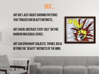 ‹#›
BUT…
ARTISN’TJUSTABOUTSHOWINGPATTERNS
THATTRIGGEROURBEAUTYINSTINCTS…
!
ARTCANBEABSTRACT,EVEN“UGLY”(INTHIS
NARROWBIOLOG...