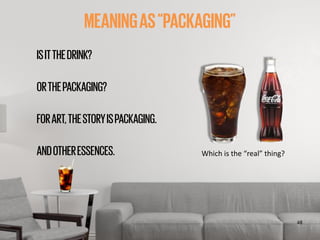 ‹#›
MEANINGAS“PACKAGING”
ISITTHEDRINK?
!
ORTHEPACKAGING?
!
FORART,THESTORYISPACKAGING.
!
ANDOTHERESSENCES. Which	
  is	
  ...