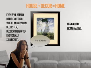‹#›
HOUSE+DECOR=HOME
I	
  feel	
  at	
  home
63
EVENIFWEATTACH
LITTLEEMOTIONAL
WEIGHTANINDIVIDUAL
DECORITEM,
DECORATINGISO...