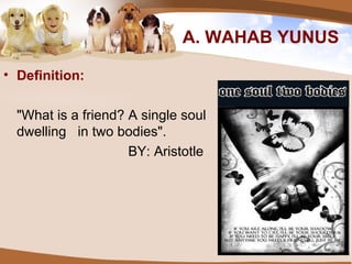 A. WAHAB YUNUS Definition: "What is a friend? A single soul dwelling   in two bodies".    BY: Aristotle 