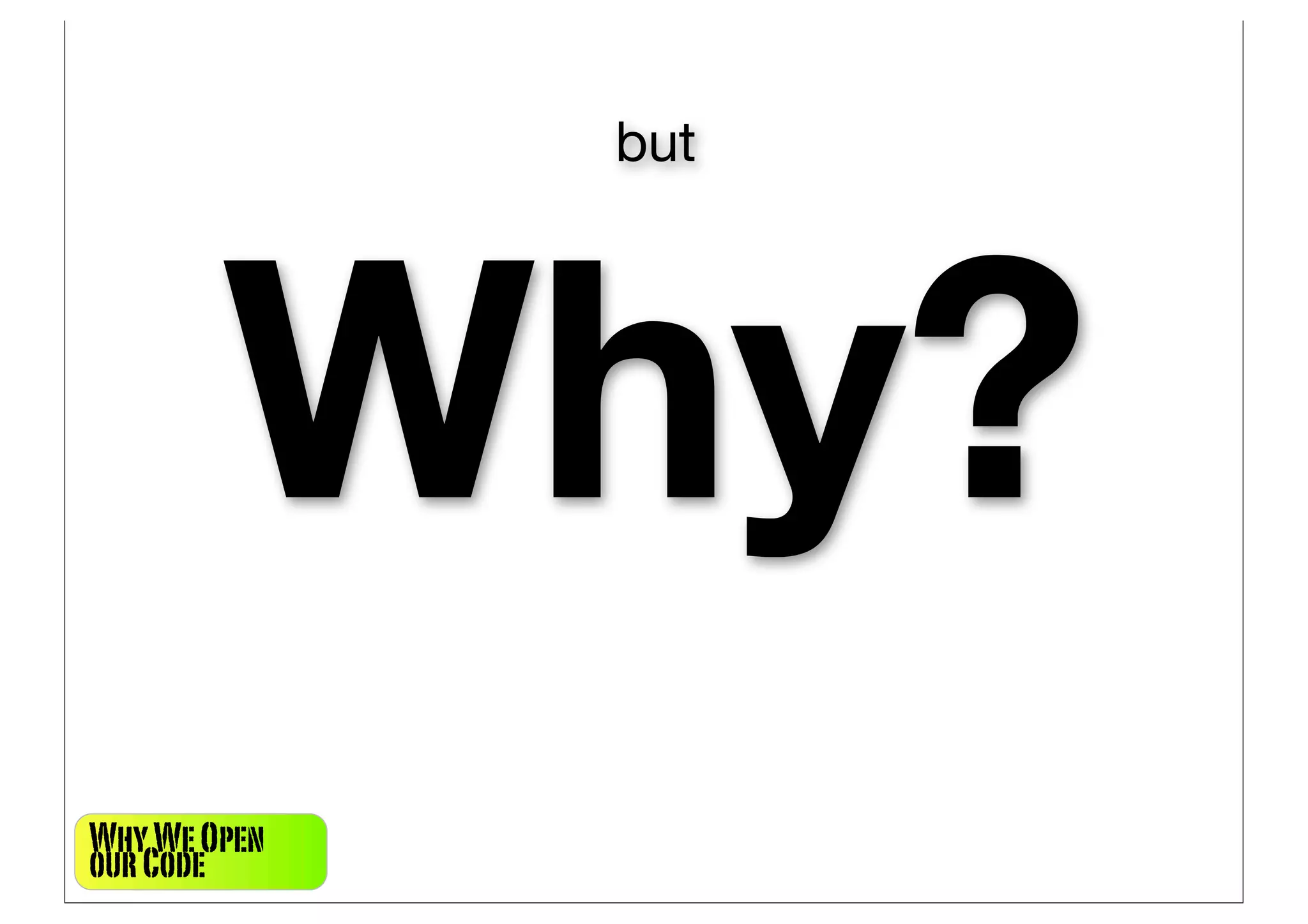 but




        Why?
Why We Open
our Code
 