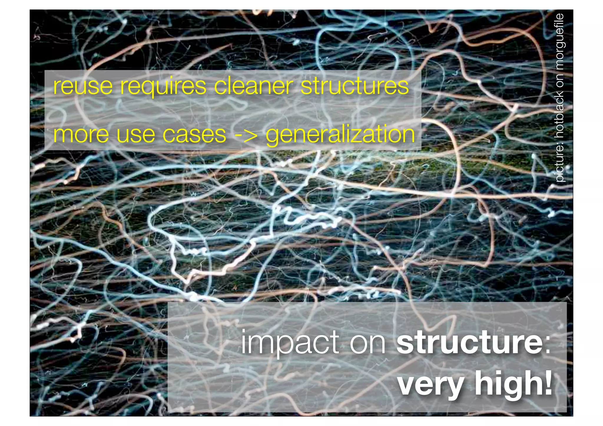 picture: hotblack on morgueﬁle
reuse requires cleaner structures
more use cases -> generalization




                 impact on structure:
                           very high!
 