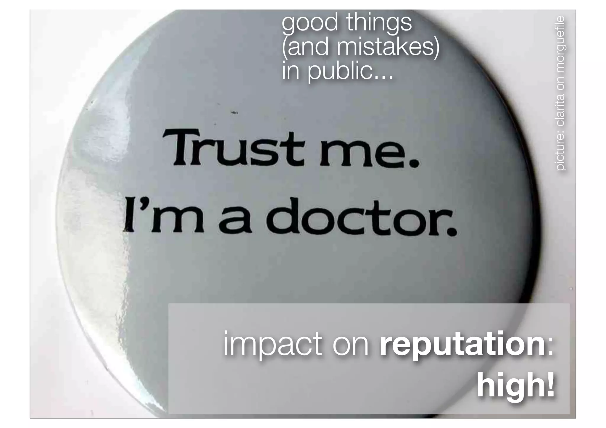 good things




                    picture: clarita on morgueﬁle
   (and mistakes)
   in public...




impact on reputation:
                high!
 