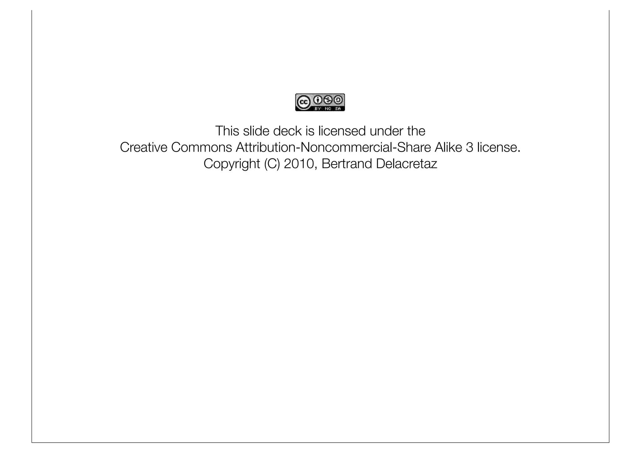This slide deck is licensed under the
Creative Commons Attribution-Noncommercial-Share Alike 3 license.
            Copyright (C) 2010, Bertrand Delacretaz
 